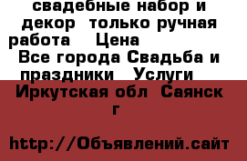 свадебные набор и декор (только ручная работа) › Цена ­ 3000-4000 - Все города Свадьба и праздники » Услуги   . Иркутская обл.,Саянск г.